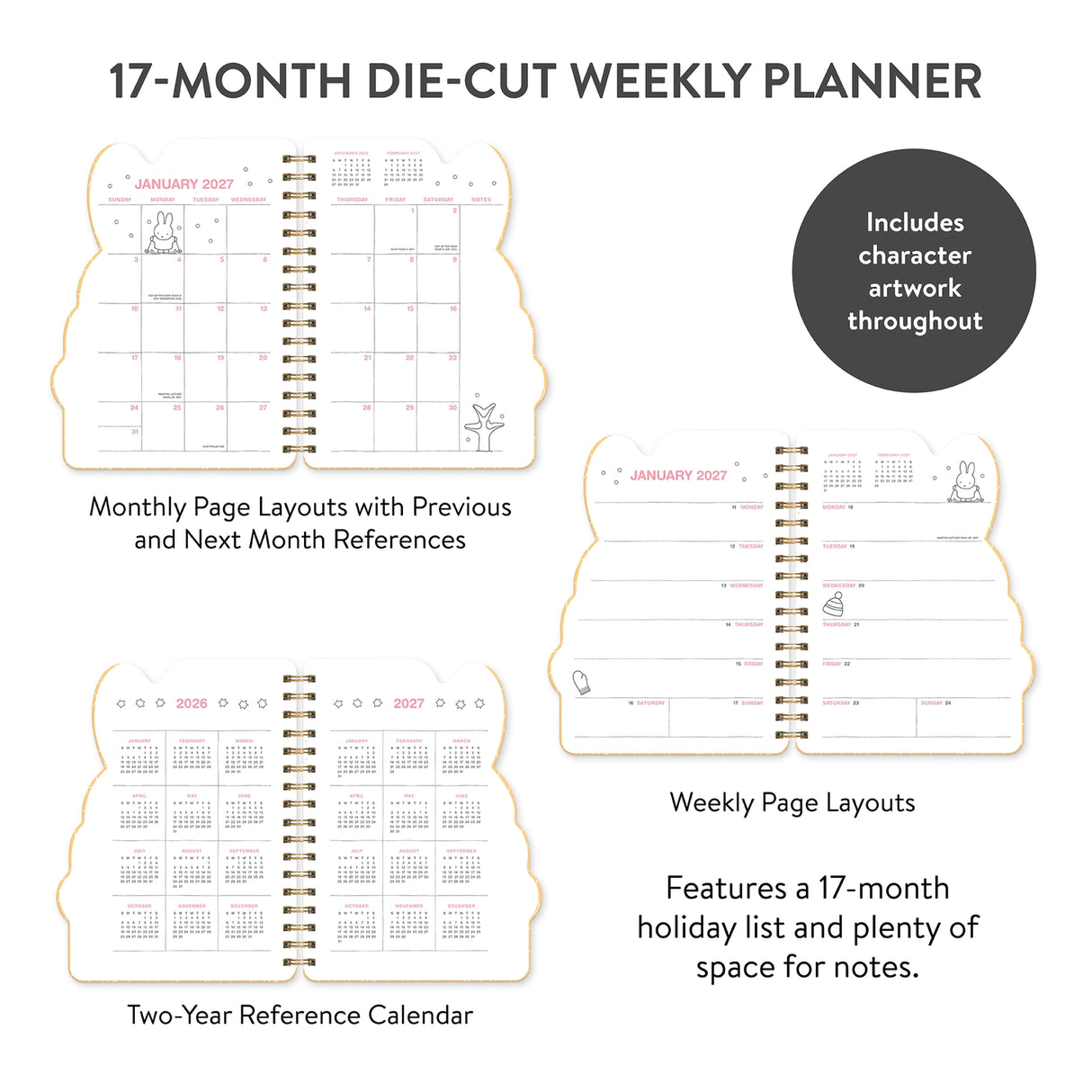Every day's a little brighter with Miffy by your side! This 17-month planner (Aug. 2026–Dec. 2027) features weekly planning pages filled with adorable Miffy artwork, plus extra notes pages, a two-year reference calendar, and a holiday list—everything you need to stay organized and inspired all year.
• 7.5"w × 8.5"h
• 17 months (Aug. 2026–Dec. 2027)
• 160 pages; 100 gsm acid-free FSC®-certified paper
• Softcover; Twin-ring wire-o binding
© Mercis bv