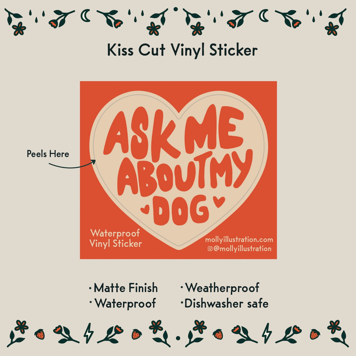 Ask Me About My Dog Vinyl Sticker by Molly Illustration
This kiss cut sticker of my original artwork is printed on waterproof vinyl. Perfect for water-bottles, laptops, notebooks, helmets, bikes, skateboards and more.
