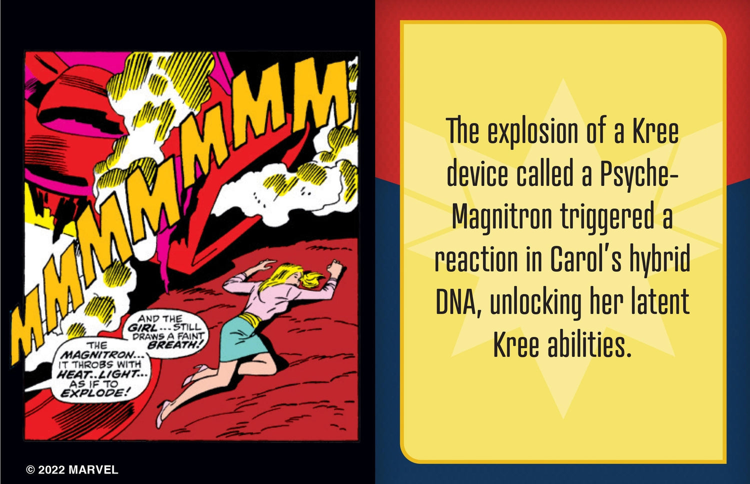 Carol Danvers, the super hero known to all as Captain Marvel, is one of the most powerful beings in the Marvel Universe. Now fans eager to learn more about her amazing adventures can follow her hero’s journey through the pages of this tiny storybook. Summarizing five decades of Captain Marvel’s comic book tales and featuring beautiful art from multiple eras, this unique collector’s item is the perfect gift for any Marvel fan!

AN EPIC SAGA IN THE PALM OF YOUR HAND: Covering 50 years of Captain Marvel’s hero