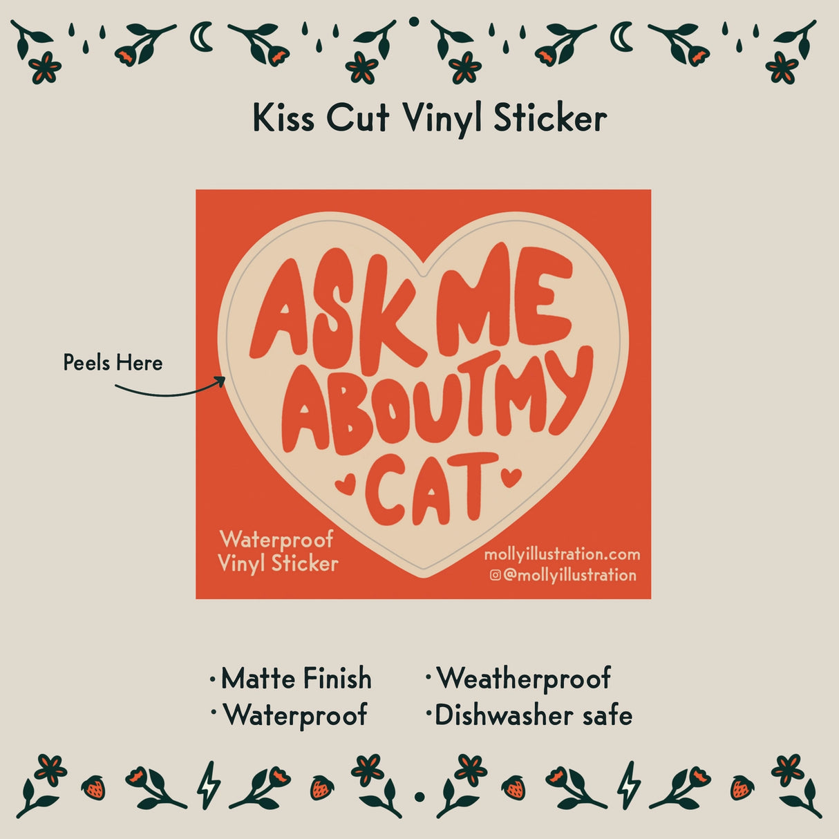 Ask Me About My Cat Vinyl Sticker by Molly Illustration

This kiss cut sticker of my original artwork is printed on waterproof vinyl. Perfect for water-bottles, laptops, notebooks, helmets, bikes, skateboards and more.