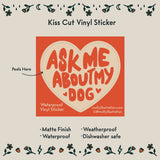 Ask Me About My Dog Vinyl Sticker by Molly Illustration

This kiss cut sticker of my original artwork is printed on waterproof vinyl. Perfect for water-bottles, laptops, notebooks, helmets, bikes, skateboards and more.