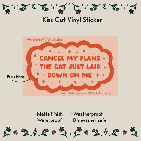 Cancel My Plans: Cat Vinyl Sticker by Molly Illustration

This kiss cut sticker of my original artwork is printed on waterproof vinyl. Perfect for water-bottles, laptops, notebooks, helmets, bikes, skateboards and more.