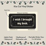 I Wish I Brought My Book Vinyl Sticker by Molly Illustration

This kiss cut sticker of my original artwork is printed on waterproof vinyl. Perfect for water-bottles, laptops, notebooks, helmets, bikes, skateboards and more.