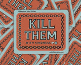 Kill Them With Kindness Vinyl Sticker by Molly Illustration

This kiss cut sticker of my original artwork is printed on waterproof vinyl. Perfect for water-bottles, laptops, notebooks, helmets, bikes, skateboards and more.