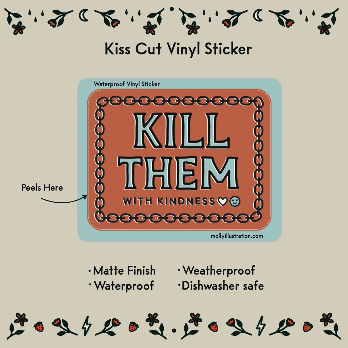 Kill Them With Kindness Vinyl Sticker by Molly Illustration

This kiss cut sticker of my original artwork is printed on waterproof vinyl. Perfect for water-bottles, laptops, notebooks, helmets, bikes, skateboards and more.