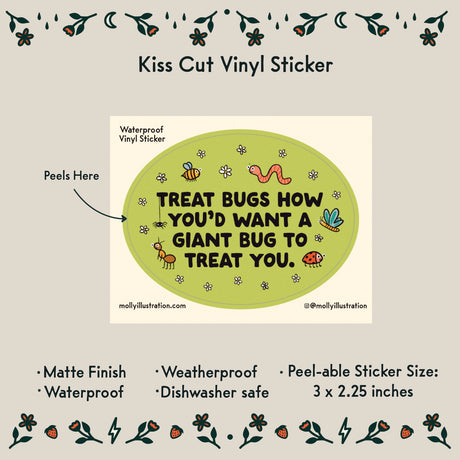 Treat Bugs... Cartoon Vinyl Sticker by Molly Illustration

This kiss cut sticker of my original artwork is printed on waterproof vinyl. Perfect for water-bottles, laptops, notebooks, helmets, bikes, skateboards and more.