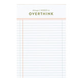 Keep track of every little detail with the Things I Need to Overthink Notepad. This 4” x 6” lined notepad is perfect for jotting down to-dos, plans, and those late-night thoughts you can’t shake. A great desk essential for list-makers, planners, and overthinkers, it makes a fun and practical gift for students, coworkers, or anyone who loves a good checklist. Bonus: colored page edges add a touch of personality to your note-taking!

Features:

120 sheets, lined pages with pink gilded edges&nbsp;
Size: 4×6"
