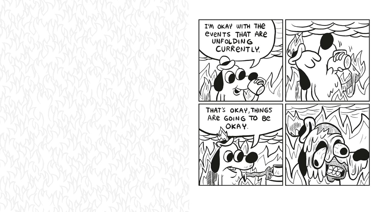 This Is Fine: The Official Coloring Book

Calm yourself from a world on fire with this officially licensed coloring book featuring Question Hound, the star of KC Green’s iconic "On Fire" comic, which captivated the world with three simple words: “This is fine.”

This is Fine: The Official Coloring Book presents 40 new and classic, hilarious (and horrific) illustrations of Question Hound trying to navigate the extremely relatable everyday struggles determined to beat him down. When you don’t know whether to 