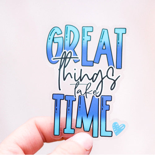 Great Things Take Time Clear Vinyl Sticker