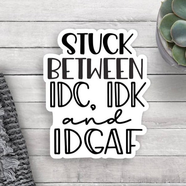 Stuck Between IDC, IDK and IDGAF Vinyl Sticker