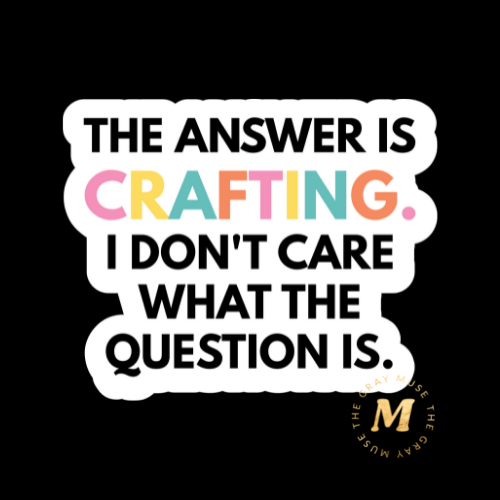 The answer is crafting. I don't care what the question is.